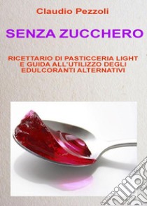 Senza Zucchero. E-book. Formato PDF ebook di Claudio Pezzoli