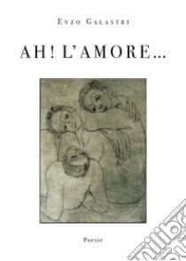 Ah! L' amore.... E-book. Formato EPUB ebook di Enzo Galastri