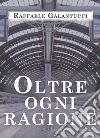 Oltre ogni ragione. E-book. Formato EPUB ebook di Raffaele Galantucci