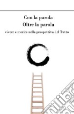 Con la parola oltre la parola. Vivere e morire nella prospettiva del Tutto. E-book. Formato EPUB ebook