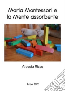 Maria Montessori e la mente assorbente. E-book. Formato EPUB ebook di Alessia Risso