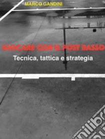 Giocare con il post basso - tecnica, tattica e strategia. E-book. Formato EPUB ebook di Marco Gandini