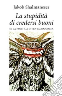 La stupidità di credersi buoni. E-book. Formato EPUB ebook di Jakob Shalmaneser