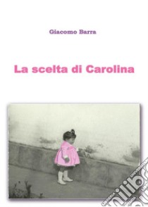 La scelta di Carolina. E-book. Formato EPUB ebook di Giacomo Barra