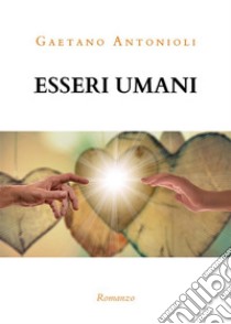 Esseri umani. E-book. Formato PDF ebook di Gaetano Antonioli