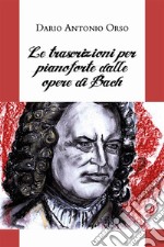 Le trascrizioni per pianoforte dalle opere di Bach. E-book. Formato EPUB ebook