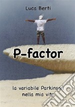 P Factor - la variabile Parkinson nella mia vita. E-book. Formato EPUB ebook