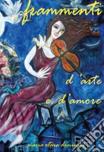 Frammenti.... d'arte e d'amore. E-book. Formato PDF ebook di Maria Clara Dominici