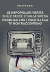 Le impopolari verità sulle tasse e sulla spesa pubblica che i politici e la tv non raccontano. E-book. Formato EPUB ebook