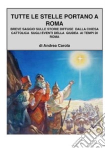 Breve saggio sulle dicerie diffuse dalla chiesa cattolica sugli eventi della Giudea ai tempi di Roma. E-book. Formato PDF ebook di Andrea Carola