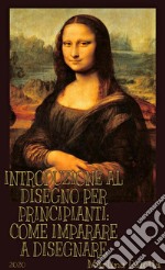 Introduzione al disegno per principianti: come imparare a disegnare. E-book. Formato EPUB ebook