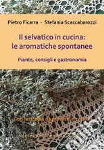 Il selvatico in cucina: le aromatiche spontanee. Piante, consigli e gastronomia.. E-book. Formato PDF ebook