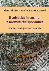 Il selvatico in cucina: le aromatiche spontanee. Piante, consigli e gastronomia.. E-book. Formato PDF ebook