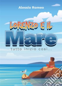 Lorenzo e il mareTutto iniziò così.... E-book. Formato EPUB ebook di Alessio Romeo