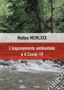 L’inquinamento ambientale e il Covid-19. E-book. Formato EPUB ebook di Matteo MCMLXXX