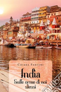 India - Sulle orme di noi stessi. E-book. Formato EPUB ebook di Chiara Fantini