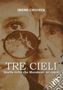 Tre cieli. Quella volta che Murakami mi copiò. E-book. Formato EPUB ebook di Irene Chiozza