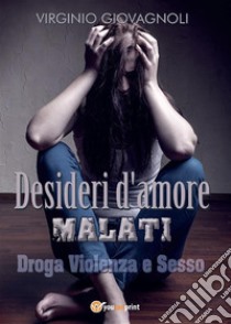 Desideri d'amore malati. Droga Violenza e Sesso. E-book. Formato EPUB ebook di Virginio Giovagnoli