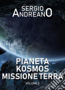 Pianeta Kosmos. Missione Terra. Volume 2. E-book. Formato EPUB ebook di Sergio Andreano