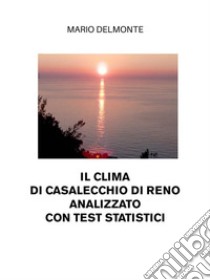 Il Clima Di Casalecchio Di Reno Analizzato Con Test Statistici. E-book. Formato EPUB ebook di Mario Delmonte