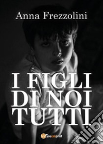 I figli di Noi tutti. E-book. Formato EPUB ebook di Anna Frezzolini