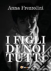 I figli di Noi tutti. E-book. Formato EPUB ebook di Anna Frezzolini