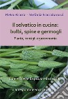 Il selvatico in cucina: bulbi, spine e germogli. Piante spontanee, consigli e gastronomia.. E-book. Formato PDF ebook di Pietro Ficarra 