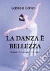 La danza è bellezza - Manuale d'arte per giovani danzatori. E-book. Formato PDF ebook