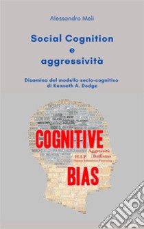 Social cognition e aggressività. Disamina del modello socio-cognitivo di Kenneth A. Dodge. E-book. Formato EPUB ebook di Alessandro Meli