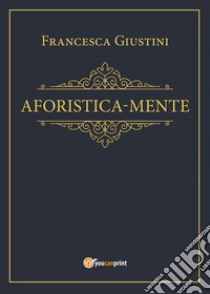 Aforistica-mente. E-book. Formato EPUB ebook di Francesca Giustini