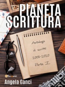 Pianeta scrittura. Antologia di scritti 2008-2020 Parte I. E-book. Formato EPUB ebook di Angela Ganci