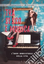 Tra sesso e musica - l'eros irresistibile della vita. E-book. Formato EPUB ebook