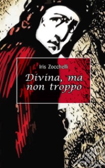 Divina, ma non troppo. E-book. Formato EPUB ebook di Iris Zocchelli