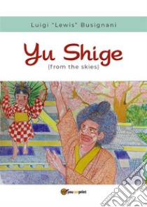 Yu Shige(From the skies). E-book. Formato EPUB ebook di Luigi Lewis Busignani