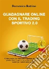 Guadagnare online con il trading sportivo 2.0. E-book. Formato PDF ebook di Domenico Battino