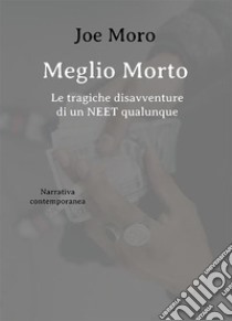 Meglio Morto. Le tragiche disavventure di un NEET qualunque. E-book. Formato EPUB ebook di Joe Moro