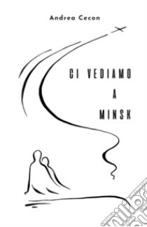 Ci vediamo a Minsk. E-book. Formato EPUB ebook di Andrea Cecon