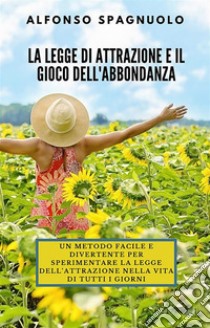 La legge di Attrazione e il Gioco dell'Abbondanza. E-book. Formato EPUB ebook di Alfonso Spagnuolo