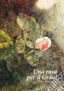 Una rosa per il Graal. E-book. Formato EPUB ebook di Elide Amendola