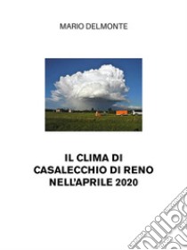 Il clima di Casalecchio di Reno nell'aprile 2020. E-book. Formato EPUB ebook di Mario Delmonte