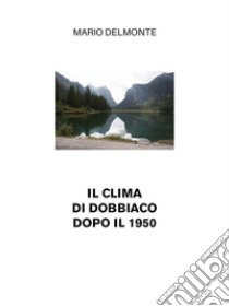 Il clima di Dobbiaco dopo il 1950. E-book. Formato EPUB ebook di Mario Delmonte