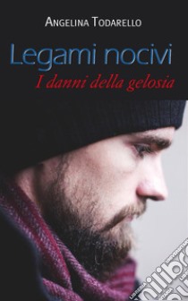 Legami nocivi. I danni della gelosia. E-book. Formato EPUB ebook di ANGELINA TODARELLO