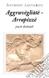 Aggruvëgliàtë - Arrapízzë. E-book. Formato EPUB ebook di Antonio Lotierzo