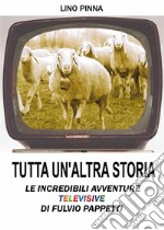 Tutta un'altra storia - Le incredibili avventure televisive di Fulvio Pappetti. E-book. Formato EPUB ebook