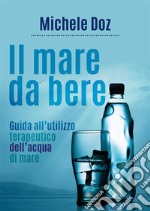 Il mare da bere. Guida all'utilizzo terapeutico dell'acqua di mare. E-book. Formato EPUB ebook