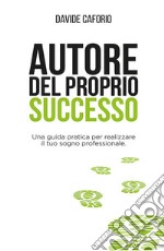 Autore del proprio successo. Una guida pratica per realizzare il tuo sogno professionale. E-book. Formato EPUB ebook