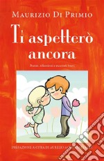 Ti aspetterò ancora - Poesie, riflessioni e racconti brevi. E-book. Formato EPUB ebook