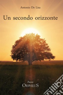 Un secondo orizzonte (Poesie 2012-2018). E-book. Formato EPUB ebook di Antonio De Lisa