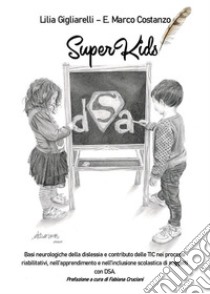 SuperKids. Basi neurologiche della dislessia e contributo delle TIC nei processi riabilitativi, nell’apprendimento e nell’inclusione scolastica di soggetti con DSA. E-book. Formato EPUB ebook di Enzo Marco Costanzo