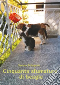 Cinquanta Sfumature di Beagle. E-book. Formato EPUB ebook di Serena Pellegrini